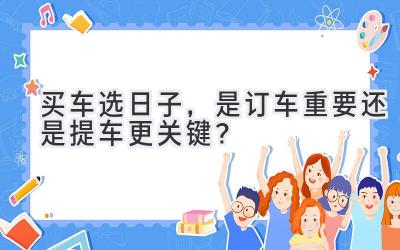  买车选日子，是订车重要还是提车更关键？  