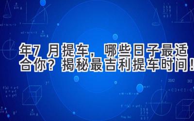   2024年7月提车，哪些日子最适合你？揭秘最吉利提车时间！  