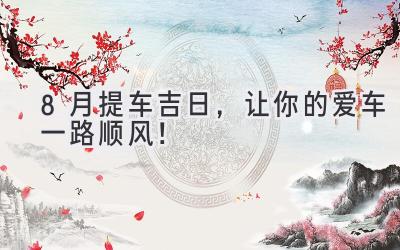  8月提车吉日，让你的爱车一路顺风！ 