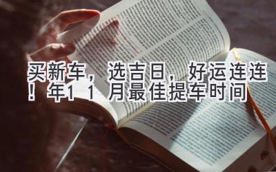   买新车，选吉日，好运连连！2023年11月最佳提车时间 