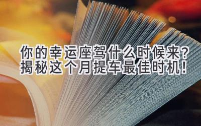  你的幸运座驾什么时候来？揭秘这个月提车最佳时机！ 