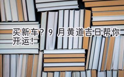   买新车？9月黄道吉日帮你开运！  