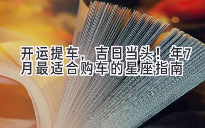   开运提车，吉日当头！2024年7月最适合购车的星座指南 