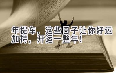  2023年提车，这些日子让你好运加持，开运一整年！ 