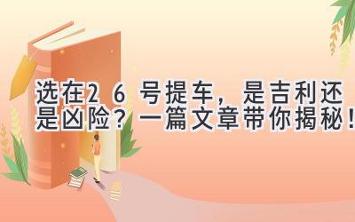   选在26号提车，是吉利还是凶险？一篇文章带你揭秘！ 