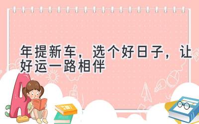   2024年提新车，选个好日子，让好运一路相伴 