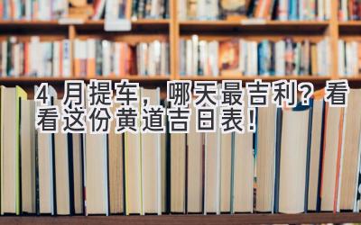   4月提车，哪天最吉利？看看这份黄道吉日表！ 