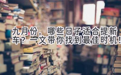   九月份，哪些日子适合提新车？一文带你找到最佳时机！ 