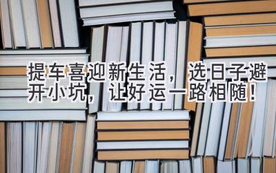   提车喜迎新生活，选日子避开小坑，让好运一路相随！ 