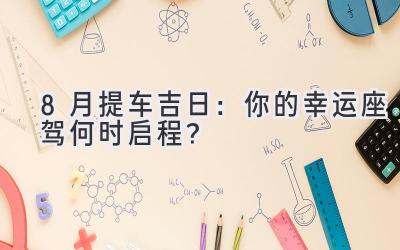  8月提车吉日：你的幸运座驾何时启程？ 