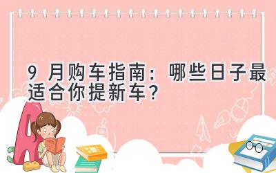  9月购车指南：哪些日子最适合你提新车？  