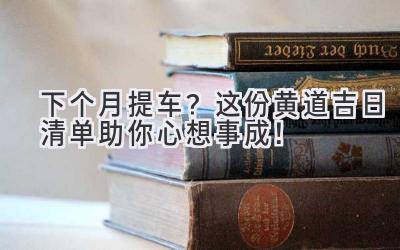  下个月提车？这份黄道吉日清单助你心想事成！ 