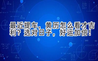  最近提车，黄历怎么看才吉利？选对日子，好运加倍！ 