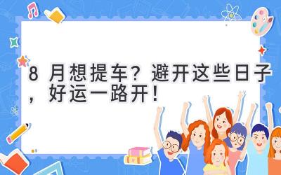   8月想提车？避开这些日子，好运一路开！ 