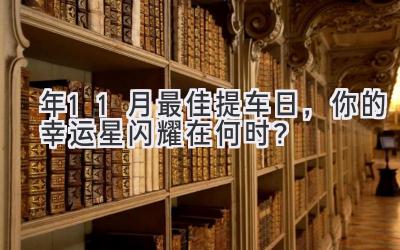   2023年11月最佳提车日，你的幸运星闪耀在何时？ 