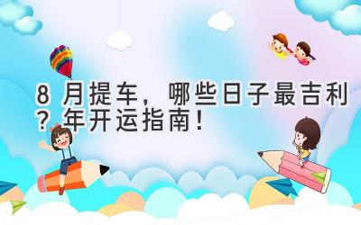  8月提车，哪些日子最吉利？2024年开运指南！ 