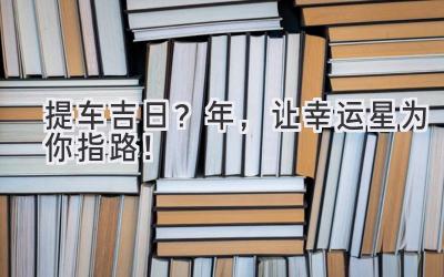   提车吉日？2024年，让幸运星为你指路！ 