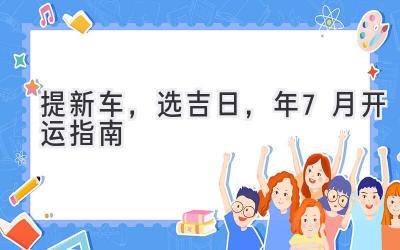   提新车，选吉日，2024年7月开运指南  