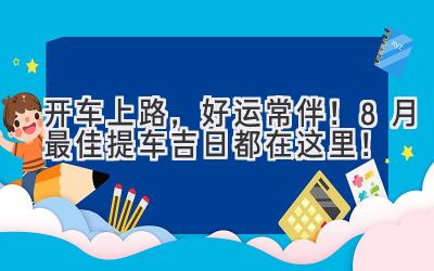   开车上路，好运常伴！8月最佳提车吉日都在这里！ 