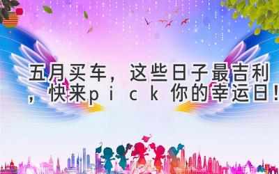  五月买车，这些日子最吉利，快来pick你的幸运日！ 