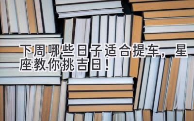   下周哪些日子适合提车，星座教你挑吉日！ 