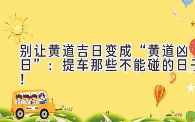   别让黄道吉日变成“黄道凶日”：提车那些不能碰的日子！  