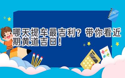   哪天提车最吉利？带你看近期黄道吉日！  