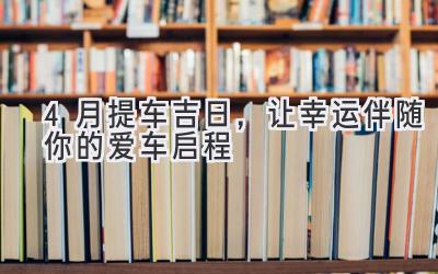   4月提车吉日，让幸运伴随你的爱车启程 