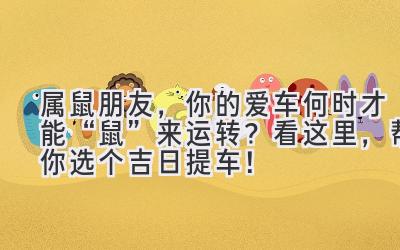  属鼠朋友，你的爱车何时才能“鼠”来运转？看这里，帮你选个吉日提车！ 