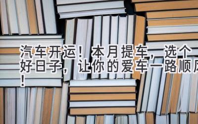   汽车开运！本月提车，选个好日子，让你的爱车一路顺风！ 