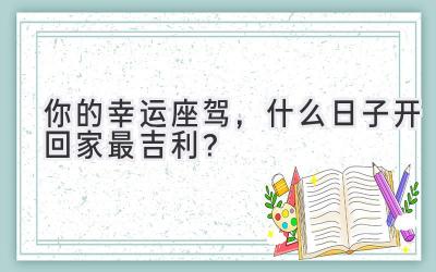  你的幸运座驾，什么日子开回家最吉利？ 