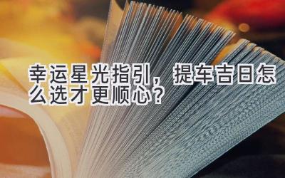   幸运星光指引，提车吉日怎么选才更顺心？ 