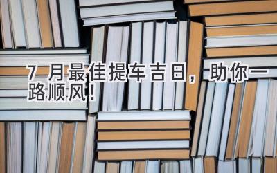   7月最佳提车吉日，助你一路顺风！  