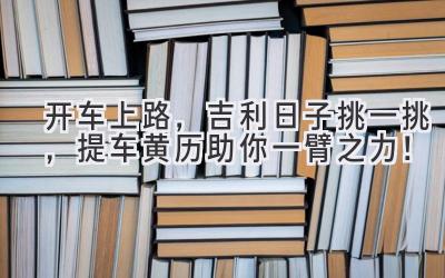   开车上路，吉利日子挑一挑，提车黄历助你一臂之力！ 