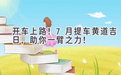   开车上路！7月提车黄道吉日，助你一臂之力！  