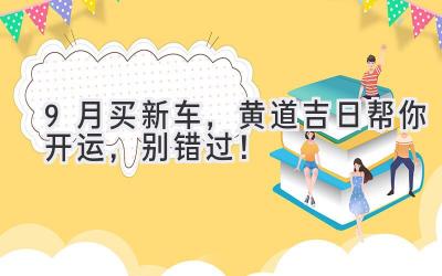   9月买新车，黄道吉日帮你开运，别错过！ 