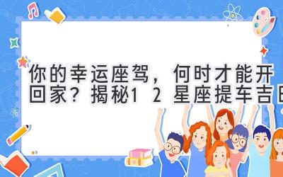   你的幸运座驾，何时才能开回家？揭秘12星座提车吉日 