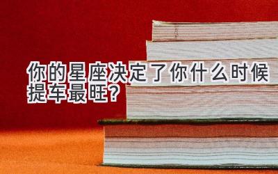   你的星座决定了你什么时候提车最旺？  