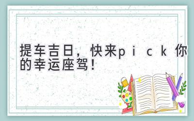   2023提车吉日，快来pick你的幸运座驾！ 