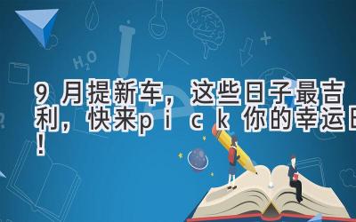  9月提新车，这些日子最吉利，快来pick你的幸运日！ 