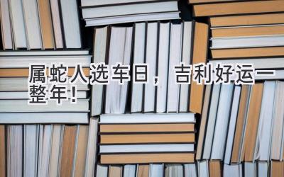   属蛇人选车日，吉利好运一整年！  