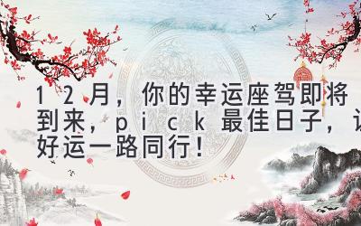   12月，你的幸运座驾即将到来，pick最佳日子，让好运一路同行！ 