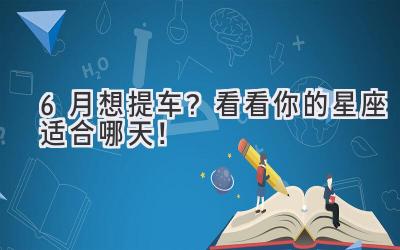   6月想提车？看看你的星座适合哪天！  