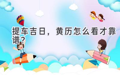   提车吉日，黄历怎么看才靠谱？  