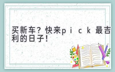   买新车？快来pick最吉利的日子！ 