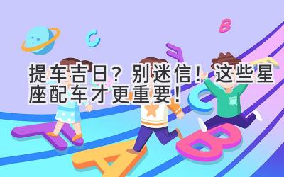  提车吉日？别迷信！这些星座配车才更重要！ 