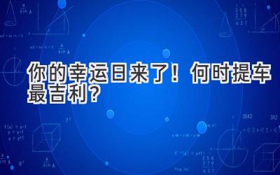  你的幸运日来了！何时提车最吉利？ 