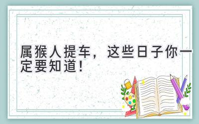   属猴人提车，这些日子你一定要知道！  