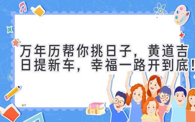  万年历帮你挑日子，黄道吉日提新车，幸福一路开到底！ 