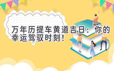  万年历提车黄道吉日：你的幸运驾驭时刻！ 